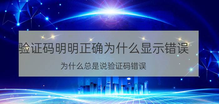 验证码明明正确为什么显示错误 为什么总是说验证码错误？